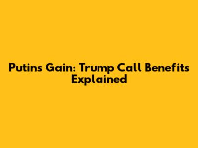 Putin's Gain: Trump Call Benefits Explained