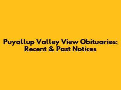 Puyallup Valley View Obituaries: Recent & Past Notices