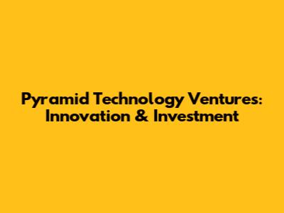 Pyramid Technology Ventures: Innovation & Investment