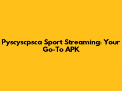 Pyscyscpsca Sport Streaming: Your Go-To APK
