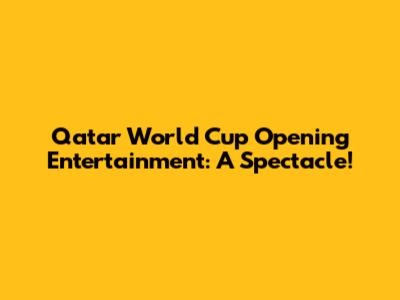 Qatar World Cup Opening Entertainment: A Spectacle!