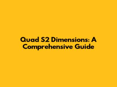 Quad S2 Dimensions: A Comprehensive Guide