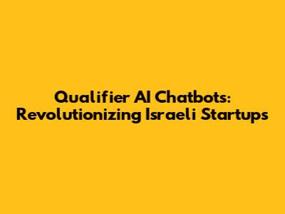 Qualifier AI Chatbots: Revolutionizing Israeli Startups
