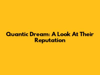Quantic Dream: A Look At Their Reputation