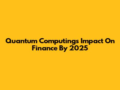 Quantum Computing's Impact On Finance By 2025