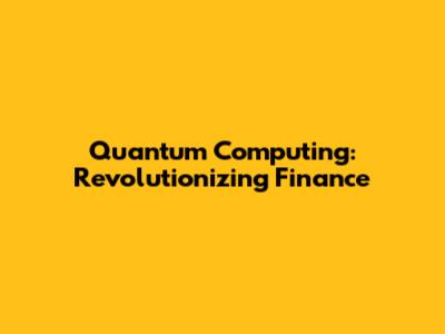 Quantum Computing: Revolutionizing Finance