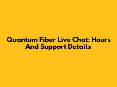 Quantum Fiber Live Chat: Hours And Support Details