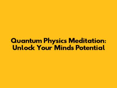 Quantum Physics Meditation: Unlock Your Mind's Potential