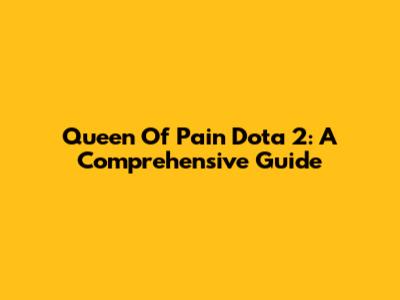 Queen Of Pain Dota 2: A Comprehensive Guide