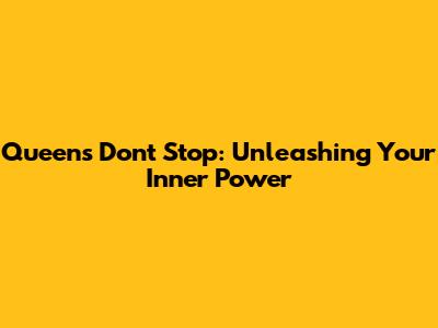 Queens Don't Stop: Unleashing Your Inner Power