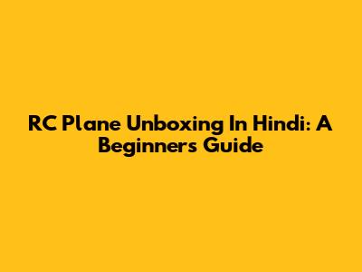 RC Plane Unboxing In Hindi: A Beginner's Guide