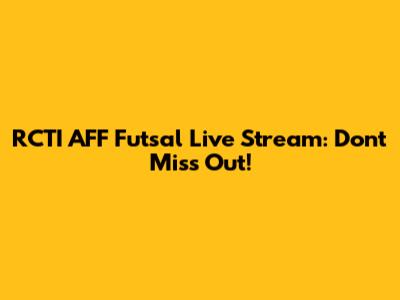 RCTI AFF Futsal Live Stream: Don't Miss Out!