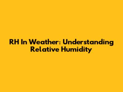 RH In Weather: Understanding Relative Humidity