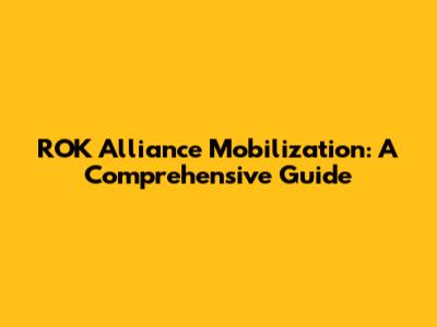 ROK Alliance Mobilization: A Comprehensive Guide
