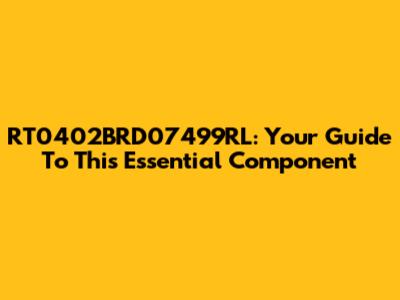 RT0402BRD07499RL: Your Guide To This Essential Component