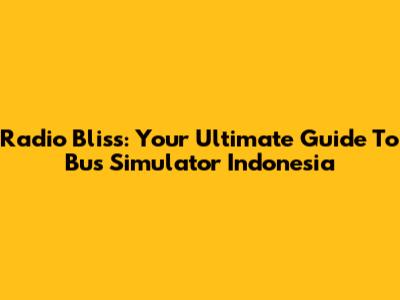 Radio Bliss: Your Ultimate Guide To Bus Simulator Indonesia