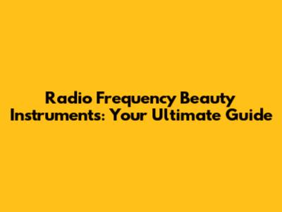 Radio Frequency Beauty Instruments: Your Ultimate Guide