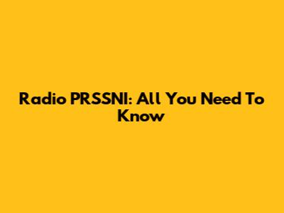 Radio PRSSNI: All You Need To Know