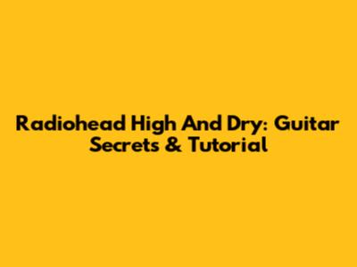 Radiohead High And Dry: Guitar Secrets & Tutorial