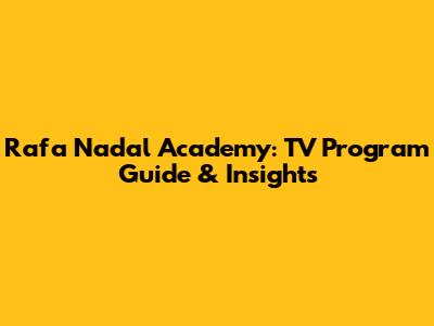 Rafa Nadal Academy: TV Program Guide & Insights