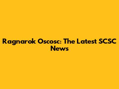 Ragnarok Oscosc: The Latest SCSC News