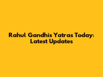 Rahul Gandhi's Yatras Today: Latest Updates
