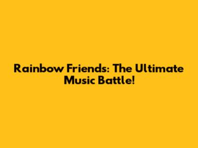 Rainbow Friends: The Ultimate Music Battle!
