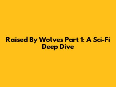 Raised By Wolves Part 1: A Sci-Fi Deep Dive