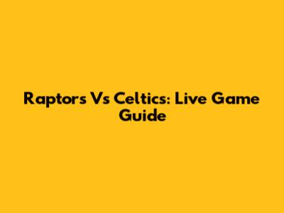 Raptors Vs Celtics: Live Game Guide