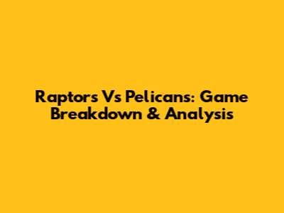 Raptors Vs Pelicans: Game Breakdown & Analysis