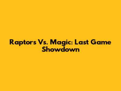 Raptors Vs. Magic: Last Game Showdown