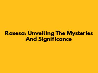 Rasesa: Unveiling The Mysteries And Significance