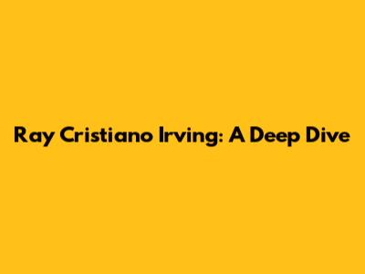 Ray Cristiano Irving: A Deep Dive