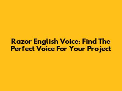 Razor English Voice: Find The Perfect Voice For Your Project