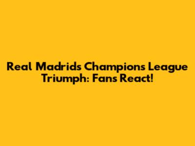 Real Madrid's Champions League Triumph: Fans React!