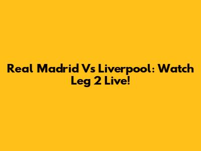 Real Madrid Vs Liverpool: Watch Leg 2 Live!