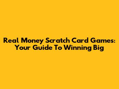 Real Money Scratch Card Games: Your Guide To Winning Big