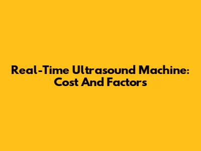 Real-Time Ultrasound Machine: Cost And Factors