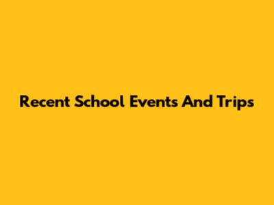 Recent School Events And Trips