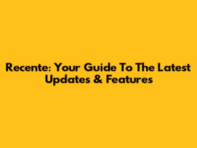 Recente: Your Guide To The Latest Updates & Features