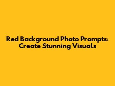 Red Background Photo Prompts: Create Stunning Visuals