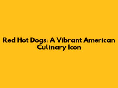 Red Hot Dogs: A Vibrant American Culinary Icon