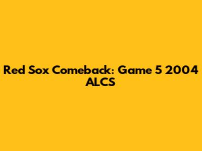 Red Sox Comeback: Game 5 2004 ALCS