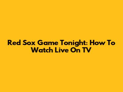 Red Sox Game Tonight: How To Watch Live On TV