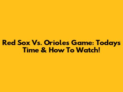 Red Sox Vs. Orioles Game: Today's Time & How To Watch!