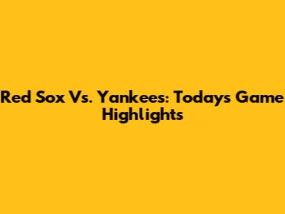 Red Sox Vs. Yankees: Today's Game Highlights