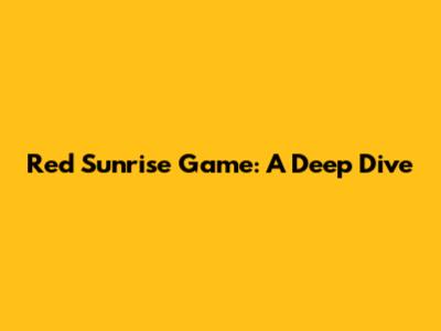 Red Sunrise Game: A Deep Dive
