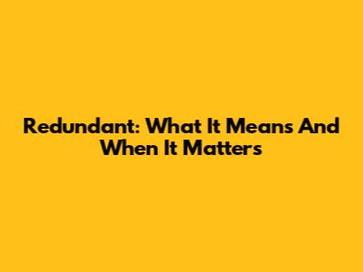 Redundant: What It Means And When It Matters