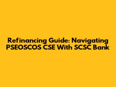 Refinancing Guide: Navigating PSEOSCOS CSE With SCSC Bank