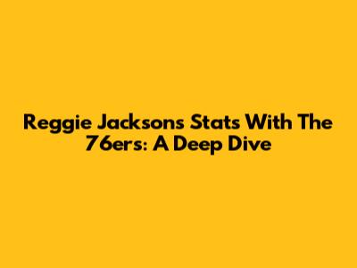 Reggie Jackson's Stats With The 76ers: A Deep Dive